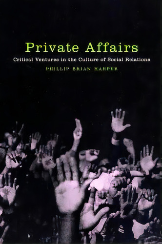 Private Affairs : Critical Ventures In The Culture Of Social Relations, De Phillip Brian Harper. Editorial New York University Press, Tapa Dura En Inglés