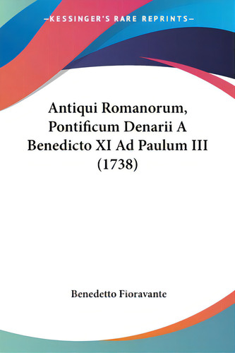 Antiqui Romanorum, Pontificum Denarii A Benedicto Xi Ad Paulum Iii (1738), De Fioravante, Benedetto., Vol. 1. Editorial Kessinger Pub Llc, Tapa Blanda En Inglés