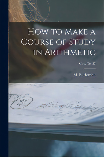 How To Make A Course Of Study In Arithmetic; Circ. No. 37, De Herriott, M. E. (marion Eugene) B. 1.. Editorial Hassell Street Pr, Tapa Blanda En Inglés