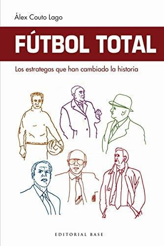 Fútbol Total. Los Estrategas Que Han Cambiado La Historia: 4