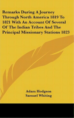 Remarks During A Journey Through North America 1819 To 1821 With An Account Of Several Of The Ind..., De Adam Hodgson. Editorial Kessinger Publishing, Tapa Dura En Inglés