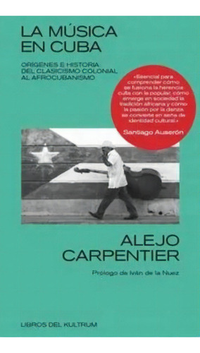 La Música En Cuba: Orígenes E Historia: Del Clasicismo Colonial Al Afrocubanism, De Alejo Carpentier. Editorial Kultrum, Tapa Blanda, Edición 1 En Español