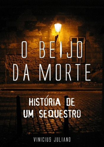 O Beijo da Morte: História de um Sequestro, de Vinícius Juliano. Série Não aplicável Editora Clube de Autores, capa mole, edição 1 em português, 2017