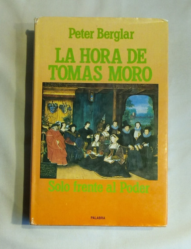 La Hora De Tomás Moro: Solo Frente Al Poder. Peter Berglar.