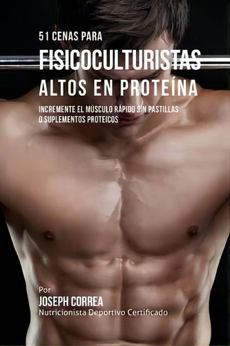 51 Cenas Para Fisicoculturistas Altos En Proteina, De Correa (nutricionista Deportivo Certific. Editorial Createspace Independent Publishing Platform, Tapa Blanda En Español