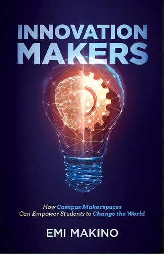 Innovation Makers: How Campus Makerspaces Can Empower Students To Change The World, De Makino, Emi. Editorial New Degree Pr, Tapa Blanda En Inglés