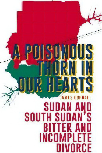 A Poisonous Thorn In Our Hearts : Sudan And South Sudan's Bitter And Incomplete Divorce, De James Copnall. Editorial C Hurst & Co Publishers Ltd, Tapa Blanda En Inglés