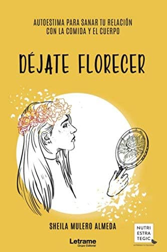 Déjate Florecer: Autoestima Para Sanar Tu Relación Co: Autoestima Para Sanar Tu Relación Con La Comida Y El Cuerpo, De Mulero Almeda, Sheila., Vol. 1. Editorial Letrame S.l., Tapa Blanda En Español