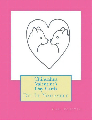 Chihuahua Valentine's Day Cards, De Gail Forsyth. Editorial Createspace Independent Publishing Platform, Tapa Blanda En Inglés