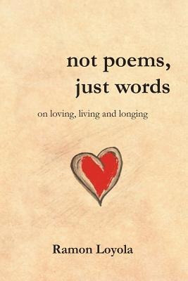 Not Poems, Just Words - Ramon Loyola