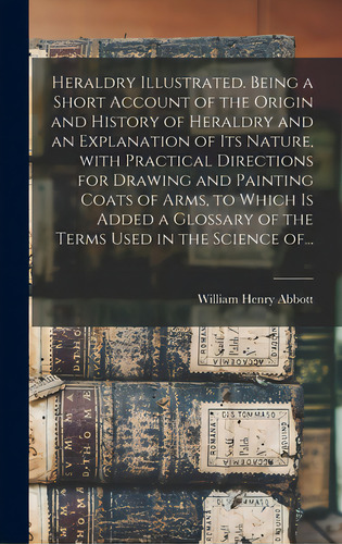 Heraldry Illustrated. Being A Short Account Of The Origin And History Of Heraldry And An Explanat..., De Abbott, William Henry. Editorial Legare Street Pr, Tapa Dura En Inglés