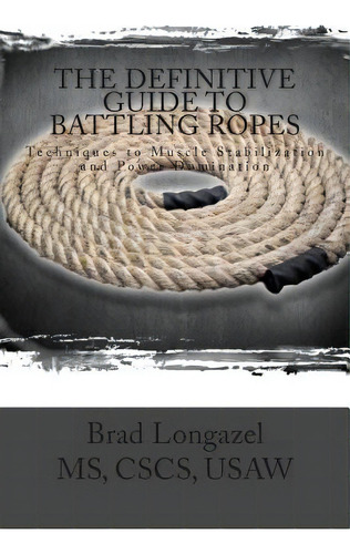 The Definitive Guide To Battling Ropes: Techniques To Muscle Stabilization And Power Domination, De Longazel, Brad. Editorial Createspace, Tapa Blanda En Inglés