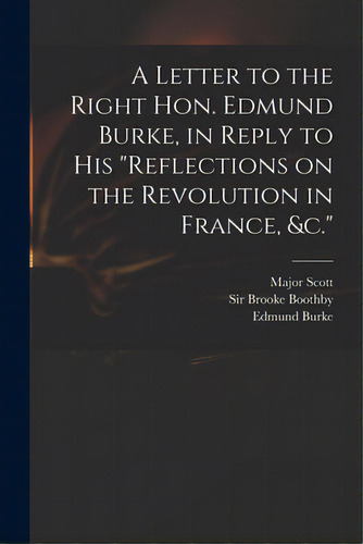 A Letter To The Right Hon. Edmund Burke, In Reply To His Reflections On The Revolution In France,..., De Scott, Major (john) 1747-1819. Editorial Legare Street Pr, Tapa Blanda En Inglés