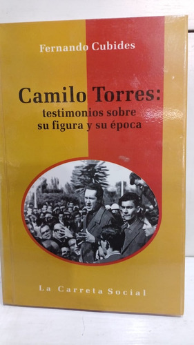 Camilo Torres : Testimonios Sobre Su Figura Y Su Epoca 