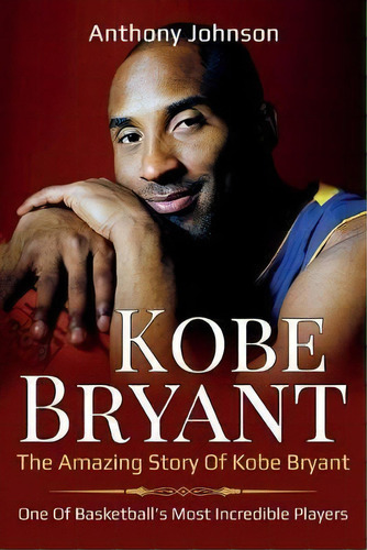 Kobe Bryant : The Amazing Story Of Kobe Bryant - One Of Basketball's Most Incredible Players!, De Anthony Johnson. Editorial Ingram Publishing, Tapa Blanda En Inglés