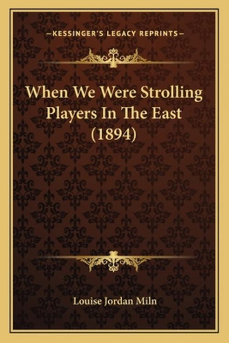 When We Were Strolling Players In The East (1894), De Miln, Louise Jordan. Kessinger's Legacy Reprints, Vol. 1. Editorial Kessinger Pub Llc, Tapa Blanda En Inglés