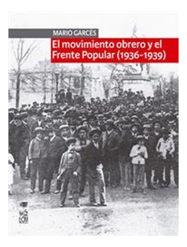 El Movimiento Obrero Y El Frente Popular (1936-1939): El Movimiento Obrero Y El Frente Popular (1936-1939), De Mario Garces. Editorial Ediciones Lom, Tapa Blanda En Castellano