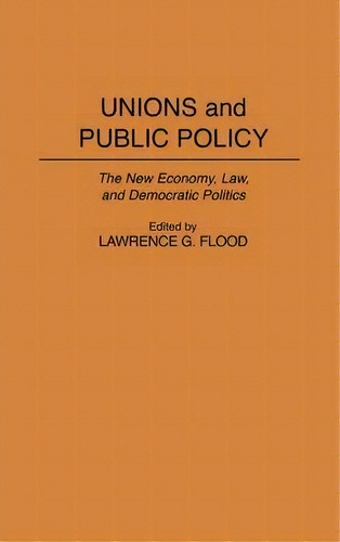 Unions And Public Policy: The New Economy, Law, And Democratic Politics, De Lawrence G. Flood., Vol. 1. Editorial Abc Clio, Tapa Dura En Inglés