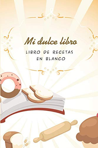 Mi Dulce Libro - Libro De Recetas En Blanco: Cuaderno Receta