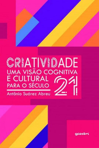 Criatividade: Uma Visão Cognitiva E Cultural Para O Século, De Abreu, Antônio Suárez. Editora Giostri, Capa Mole Em Português