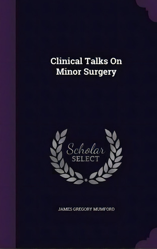 Clinical Talks On Minor Surgery, De James Gregory Mumford. Editorial Palala Press, Tapa Dura En Inglés