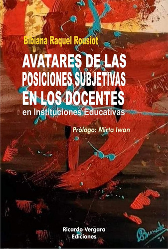 AVATARES DE LAS POSICIONES SUBJETIVAS DEN LOS DOCENTES EN INSTITUCIONES EDUCATIVAS, de Bibiana Raquel Rousiot. Editorial Ricardo Vergara, tapa blanda en español, 2023