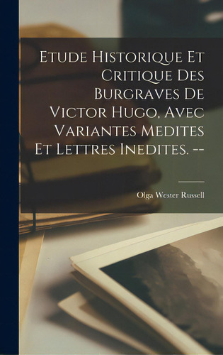 Etude Historique Et Critique Des Burgraves De Victor Hugo, Avec Variantes Medites Et Lettres Ined..., De Russell, Olga Wester. Editorial Hassell Street Pr, Tapa Dura En Inglés