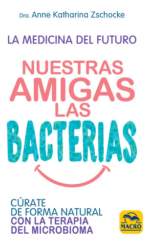 Nuestras Amigas Las Bacterias. Cúrate De Forma Natural Con L