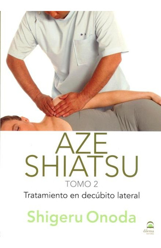 Aze Shiatsu T.2 . Tratamiento En Decubito Lateral, De Onoda Shigeru. Editorial Editorial Dilema, Tapa Blanda En Español, 2012