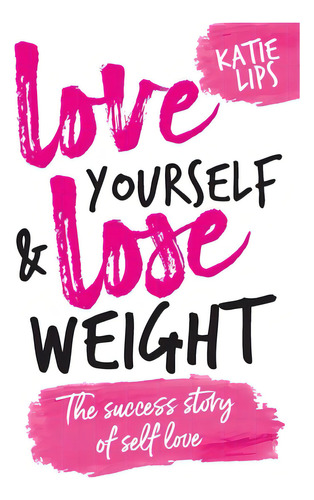 Love Yourself & Lose Weight: The Success Story Of Self Love, De Lips, Katie. Editorial Lightning Source Inc, Tapa Blanda En Inglés