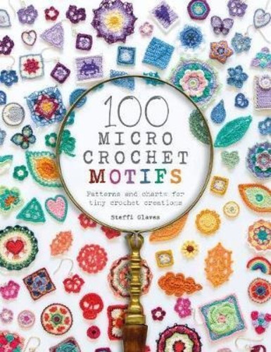 100 Micro Crochet Motifs : Patterns And Charts For Tiny C...