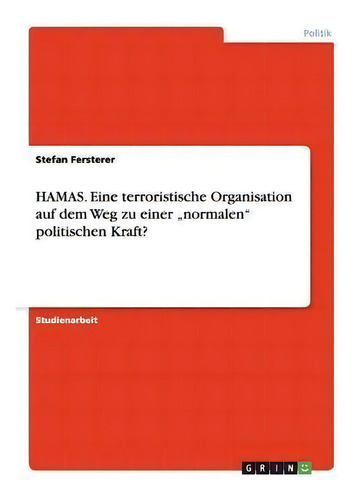Hamas. Eine Terroristische Organisation Auf Dem Weg Zu Einer Normalen Politischen Kraft?, De Stefan Fersterer., Vol. 1. Editorial Grin Verlag, Tapa Blanda En Alemán