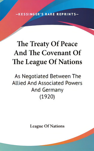 The Treaty Of Peace And The Covenant Of The League Of Nations: As Negotiated Between The Allied A..., De League Of Nations. Editorial Kessinger Pub Llc, Tapa Dura En Inglés