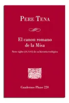 Comprar El Canon Romano De La Misa: Siete Siglos (ix-xvi) De Su Historia Teológica, De Tena Garriga, Pere. Cuadernos Phase 220, Vol. 1. Editorial Centre De Pastoral Litúrgica, Tapa Blanda En Español