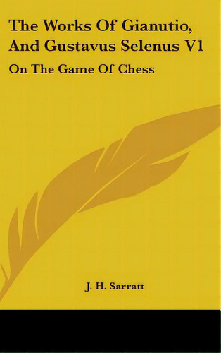 The Works Of Gianutio, And Gustavus Selenus V1: On The Game Of Chess, De Sarratt, J. H.. Editorial Kessinger Pub Llc, Tapa Dura En Inglés