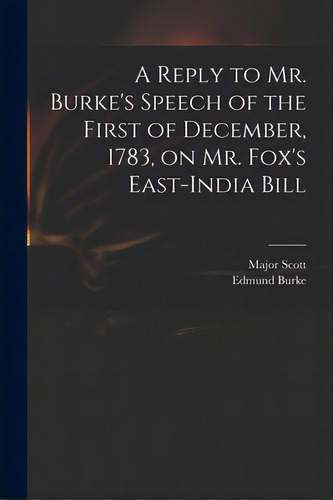 A Reply To Mr. Burke's Speech Of The First Of December, 1783, On Mr. Fox's East-india Bill, De Scott, Major (john) 1747-1819. Editorial Legare Street Pr, Tapa Blanda En Inglés