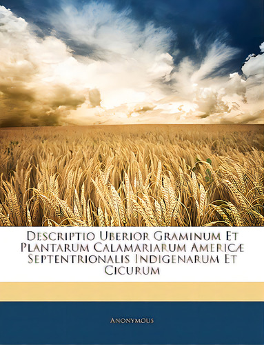 Descriptio Uberior Graminum Et Plantarum Calamariarum Americae Septentrionalis Indigenarum Et Cic..., De Anonymous. Editorial Nabu Pr, Tapa Blanda En Inglés
