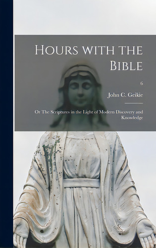 Hours With The Bible; Or The Scriptures In The Light Of Modern Discovery And Knowledge; 6, De Geikie, John C. (john Cunningham) 18. Editorial Legare Street Pr, Tapa Dura En Inglés