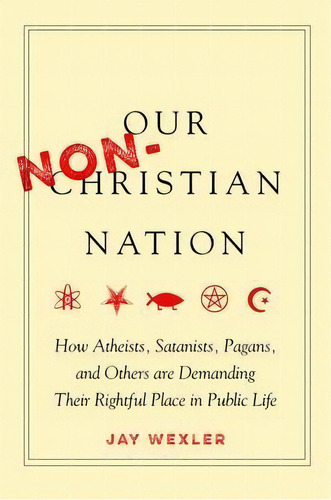 Our Non-christian Nation : How Atheists, Satanists, Pagans, And Others Are Demanding Their Rightf..., De Jay Wexler. Editorial Stanford University Press, Tapa Dura En Inglés