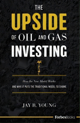 The Upside Of Oil And Gas Investing : How The New Model Works And Why It Puts The Traditional Mod..., De Jay R Young. Editorial Forbesbooks, Tapa Dura En Inglés