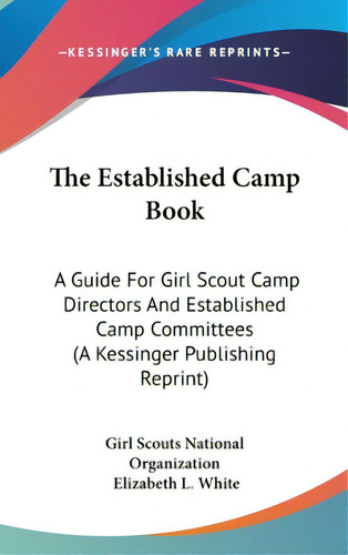 The Established Camp Book: A Guide For Girl Scout Camp Directors And Established Camp Committees ..., De Girl Scouts National Organization, Scout. Editorial Kessinger Pub Llc, Tapa Dura En Inglés