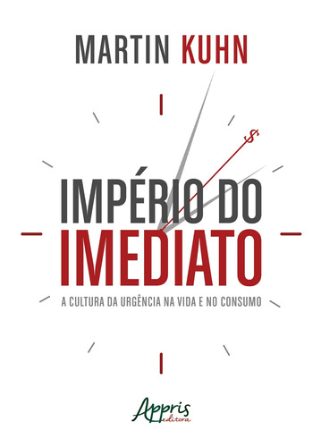 Império do imediato: a cultura da urgência na vida e no consumo, de Kuhn, Martin. Appris Editora e Livraria Eireli - ME, capa mole em português, 2018