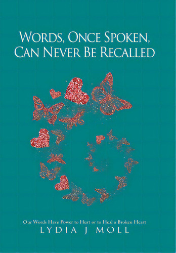 Words, Once Spoken, Can Never Be Recalled: Our Words Have Power To Hurt Or To Heal A Broken Heart, De Moll, Lydia J.. Editorial Xlibris Us, Tapa Dura En Inglés