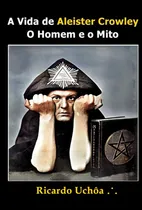Comprar Livro: A Vida De Aleister Crowley - O Homem E O Mito - Ricardo Uchôa (biografia, Ocultismo, Esoterismo, Thelema)