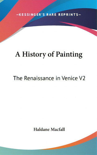 A History Of Painting: The Renaissance In Venice V2, De Macfall, Haldane., Vol. 2. Editorial Kessinger Pub Llc, Tapa Dura En Inglés