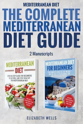 Mediterranean Diet : The Complete Mediterranean Diet Guide - 2 Manuscripts: Mediterranean Diet, M..., De Elizabeth Wells. Editorial Createspace Independent Publishing Platform, Tapa Blanda En Inglés