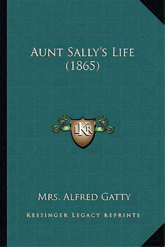Aunt Sally's Life (1865), De Gatty, Mrs Alfred. Editorial Kessinger Pub Llc, Tapa Blanda En Inglés