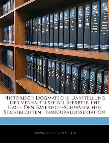 Historisch Dogmatsche Darstellung Der Verhaltnisse Bei Beerbter Ehe Nach Den Bayerisch-schwabisch..., De Von Mller, Ludwig August. Editorial Nabu Pr, Tapa Blanda En Inglés