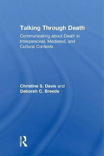 Talking Through Death: Communicating About Death In Interpersonal, Mediated, And Cultural Contexts, De Christine S. Davis., Vol. 1. Editorial Taylor Francis Ltd, Tapa Dura En Inglés