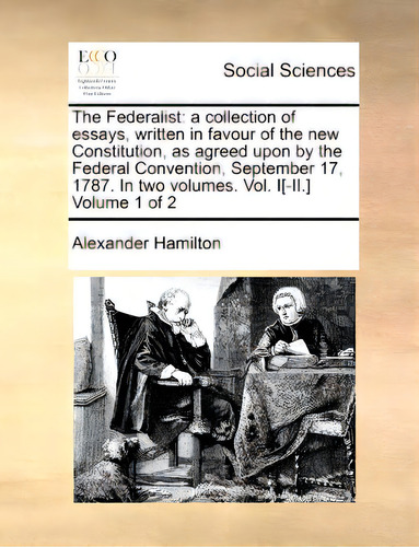 The Federalist: A Collection Of Essays, Written In Favour Of The New Constitution, As Agreed Upon..., De Hamilton, Alexander. Editorial Gale Ecco Print Ed, Tapa Blanda En Inglés